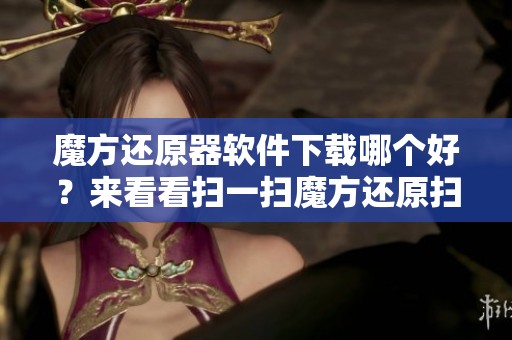 魔方还原器软件下载哪个好？来看看扫一扫魔方还原扫描软件的选择吧！