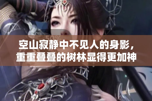 空山寂静中不见人的身影，重重叠叠的树林显得更加神秘。