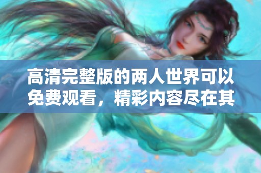 高清完整版的两人世界可以免费观看，精彩内容尽在其中！