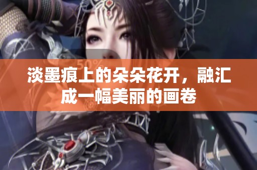 淡墨痕上的朵朵花开，融汇成一幅美丽的画卷