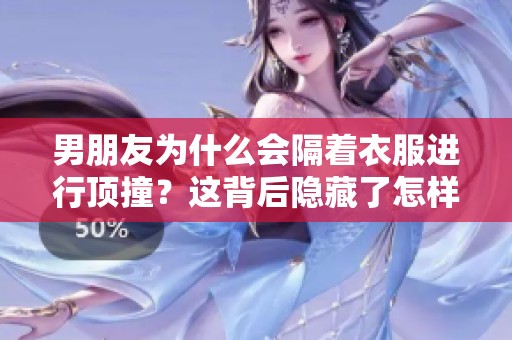 男朋友为什么会隔着衣服进行顶撞？这背后隐藏了怎样的心理现象呢