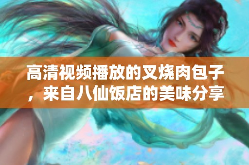 高清视频播放的叉烧肉包子，来自八仙饭店的美味分享