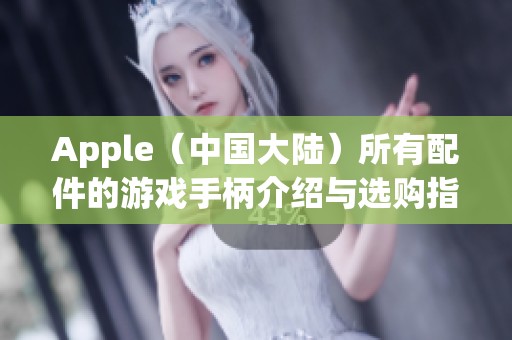 Apple（中国大陆）所有配件的游戏手柄介绍与选购指南