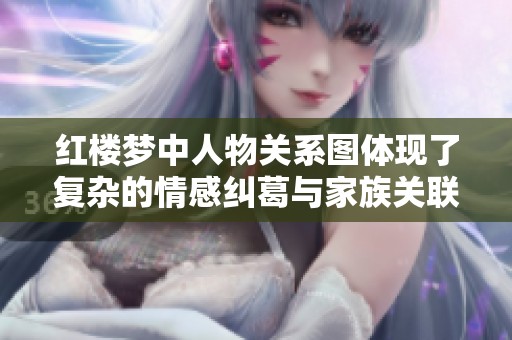 红楼梦中人物关系图体现了复杂的情感纠葛与家族关联