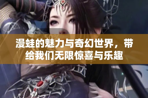 漫蛙的魅力与奇幻世界，带给我们无限惊喜与乐趣