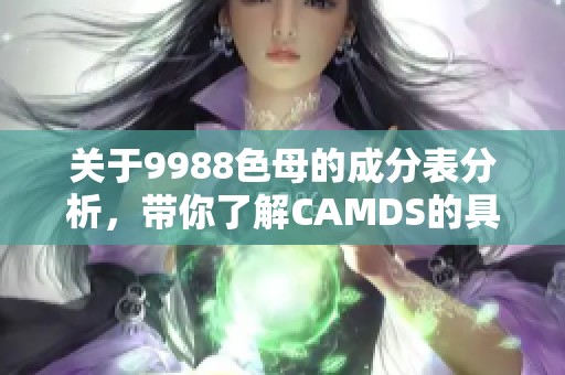 关于9988色母的成分表分析，带你了解CAMDS的具体内容