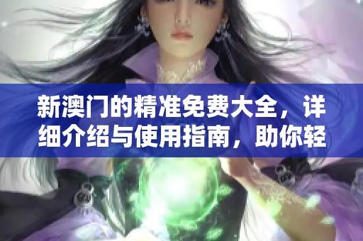 新**的精准免费大全，详细介绍与使用指南，助你轻松获取所需信息