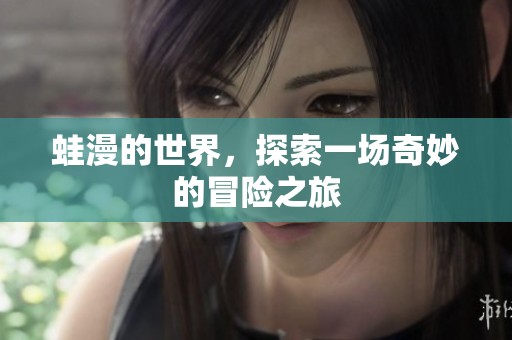 蛙漫的世界，探索一场奇妙的冒险之旅