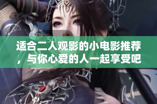 适合二人观影的小电影推荐，与你心爱的人一起享受吧
