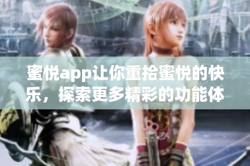 蜜悦app让你重拾蜜悦的快乐，探索更多精彩的功能体验