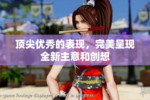 顶尖优秀的表现，完美呈现全新主意和创想