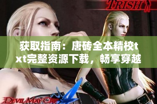 获取指南：唐砖全本精校txt完整资源下载，畅享穿越历史神作的免费体验