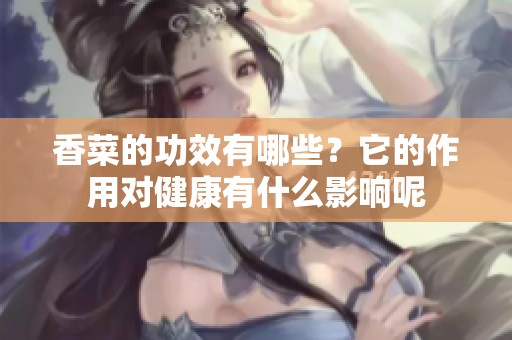 香菜的功效有哪些？它的作用对健康有什么影响呢