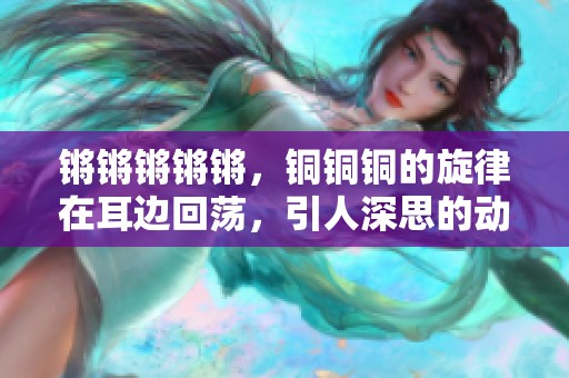 锵锵锵锵锵，铜铜铜的旋律在耳边回荡，引人深思的动人乐章。