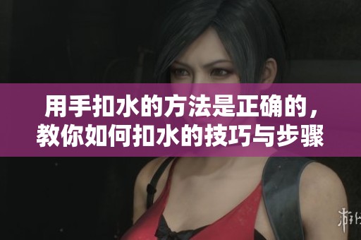 用手扣水的方法是正确的，教你如何扣水的技巧与步骤
