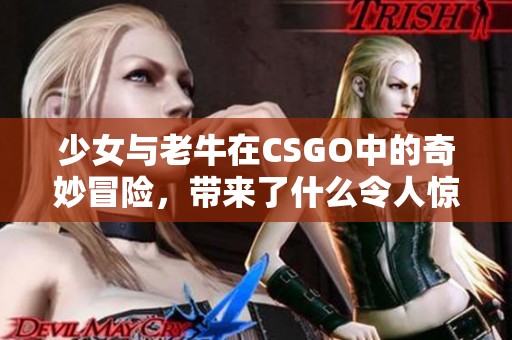 少女与老牛在CSGO中的奇妙冒险，带来了什么令人惊叹的故事呢