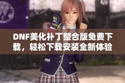 DNF美化补丁整合版免费下载，轻松下载安装全新体验