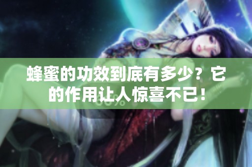 蜂蜜的功效到底有多少？它的作用让人惊喜不已！