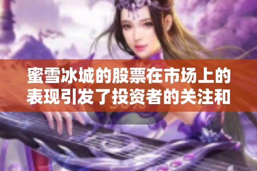 蜜雪冰城的股票在市场上的表现引发了投资者的关注和讨论