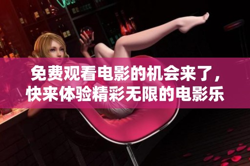 免费观看电影的机会来了，快来体验精彩无限的电影乐趣吧