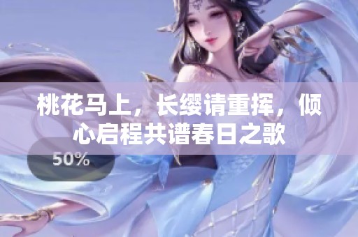 桃花马上，长缨请重挥，倾心启程共谱春日之歌