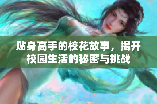 贴身高手的校花故事，揭开校园生活的秘密与挑战