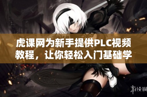 虎课网为新手提供PLC视频教程，让你轻松入门基础学习PLC知识