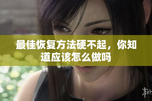 最佳恢复方法硬不起，你知道应该怎么做吗