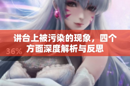 讲台上被污染的现象，四个方面深度解析与反思