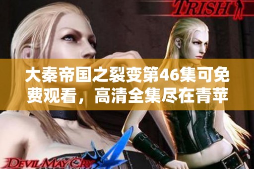大秦帝国之裂变第46集可免费观看，高清全集尽在青苹果平台！
