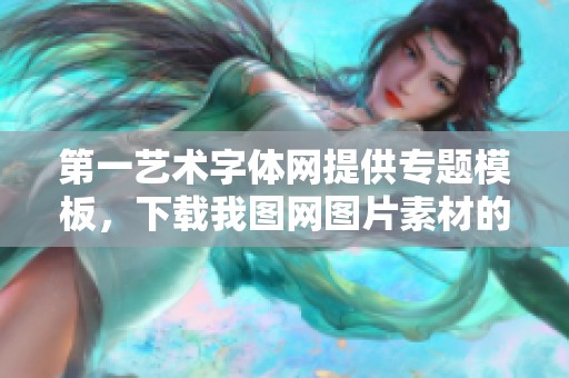 第一艺术字体网提供专题模板，下载我图网图片素材的便捷服务