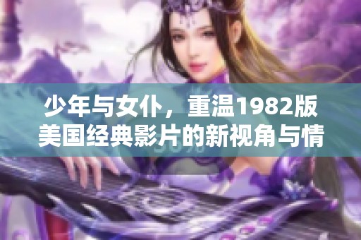 少年与女仆，重温1982版美国经典影片的新视角与情感体验