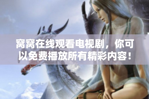 窝窝在线观看电视剧，你可以免费播放所有精彩内容！