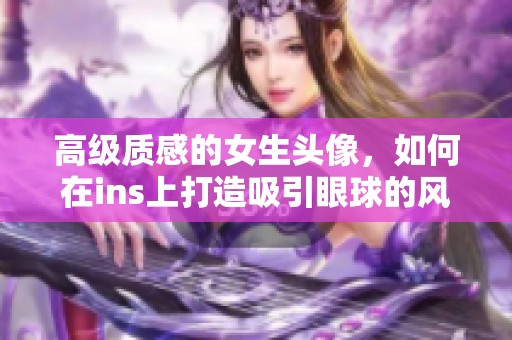 高级质感的女生头像，如何在ins上打造吸引眼球的风格