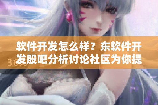 软件开发怎么样？东软件开发股吧分析讨论社区为你提供答案