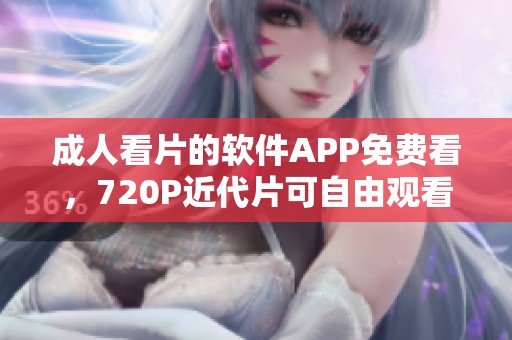 **看片的软件APP免费看，720P近代片可自由观看