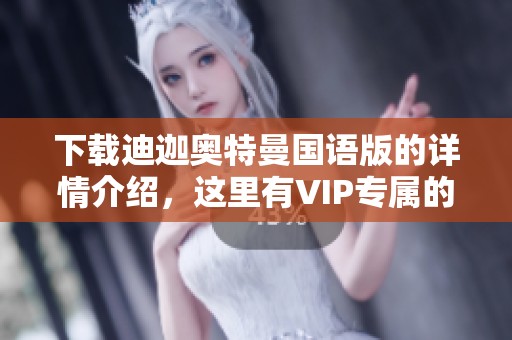 下载迪迦奥特曼国语版的详情介绍，这里有VIP专属的下载信息哦