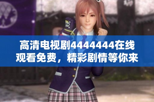 高清电视剧4444444在线观看免费，精彩剧情等你来发现！