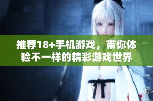 推荐18+手机游戏，带你体验不一样的精彩游戏世界