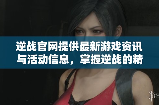 逆战官网提供最新游戏资讯与活动信息，掌握逆战的精彩内容与动态更新