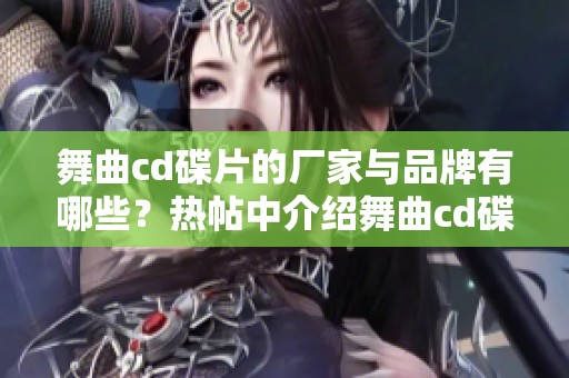 舞曲cd碟片的厂家与品牌有哪些？热帖中介绍舞曲cd碟片及相关图片