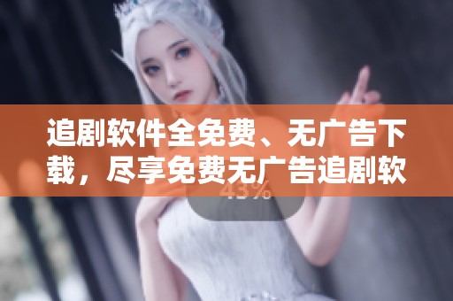 追剧软件全免费、无广告下载，尽享免费无广告追剧软件的快乐