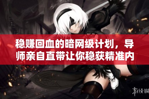 稳赚回血的暗网级计划，导师亲自直带让你稳获精准内幕