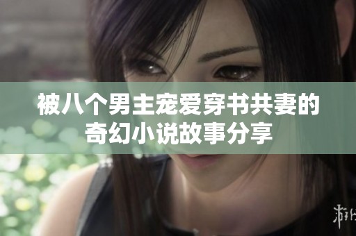 被八个男主宠爱穿书共妻的奇幻小说故事分享