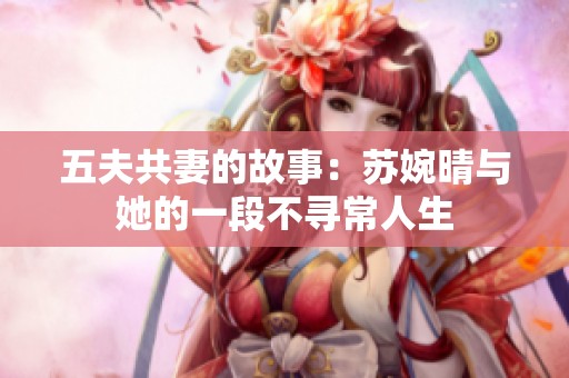 五夫共妻的故事：苏婉晴与她的一段不寻常人生