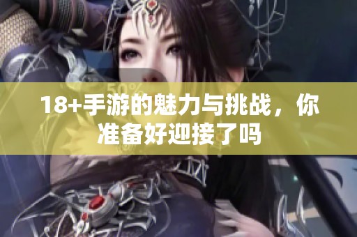 18+手游的魅力与挑战，你准备好迎接了吗