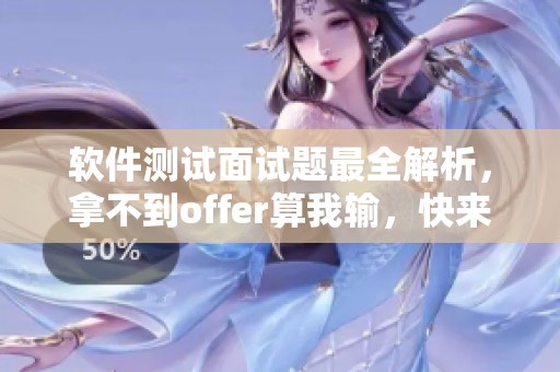 软件测试面试题最全解析，拿不到offer算我输，快来CSDN博客看看！
