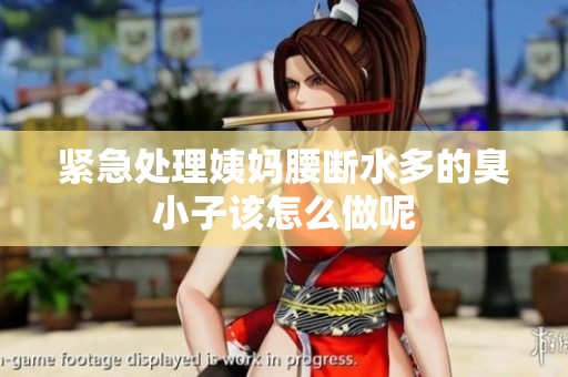 紧急处理姨妈腰断水多的臭小子该怎么做呢