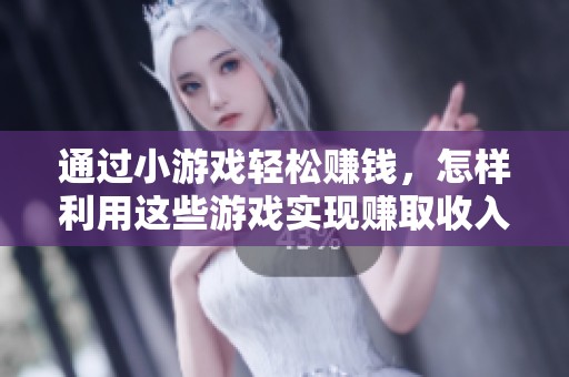 通过小游戏轻松赚钱，怎样利用这些游戏实现赚取收入的目标呢