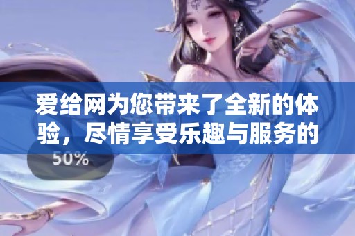 爱给网为您带来了全新的体验，尽情享受乐趣与服务的完美结合